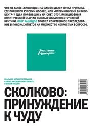Сколково: принуждение к чуду. Реальная история создания самого амбициозного проекта в новой России Рашидов О.