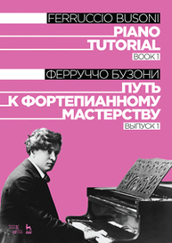 Путь к фортепианному мастерству. Выпуск 1. Piano Tutorial. Book 1 Бузони Ф.