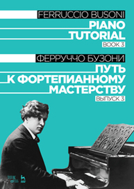 Путь к фортепианному мастерству. Выпуск 3. Piano Tutorial. Book 3 Бузони Ф.