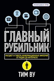 Главный рубильник. Расцвет и гибель информационных империй от радио до интернета Ву Т.