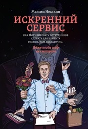 Искренний сервис. Как мотивировать сотрудников сделать для клиента больше, чем достаточно. Даже когда шеф не смотрит Недякин М.В.