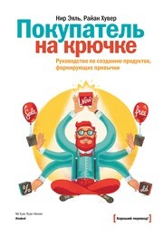 Покупатель на крючке. Руководство по созданию продуктов, формирующих привычки Эяль Н., Хувер Р.