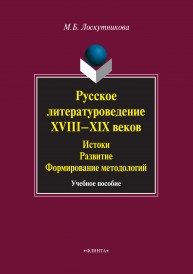 Русское литературоведение XVIII-XIX веков: истоки, развитие, формирование методологий: учебное пособие Лоскутникова М.Б.
