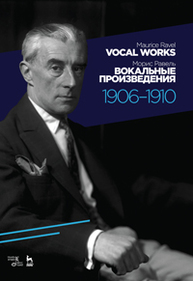 Вокальные произведения. 1906-1910. Vocal Works. 1906-1910 Равель М.