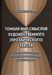 Тонкий мир смыслов художественного (прозаиче ского) текста. Методологический и теоретический очерк лингвопоэтики : монография Климовская Г.И.