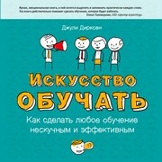 Искусство обучать: как сделать любое обучение нескучным и эффективным Дирксен Дж.