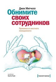 Обнимите своих сотрудников. Прививка от жесткого менеджмента Митчелл Дж.