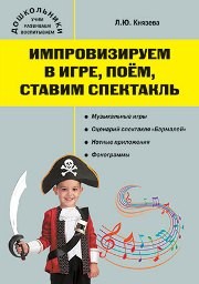 Импровизируем в игре, поём, ставим спектакль. Музыкальный сборник Князева Л.Ю.
