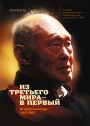 Из третьего мира — в первый. История Сингапура (1965–2000) Ли Куан Ю.