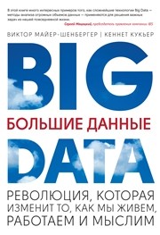 Большие данные. Революция, которая изменит то, как мы живем, работаем и мыслим Майер-Шенбергер В., Кукьер К.