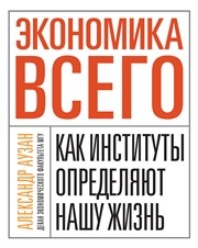 Экономика всего. Как институты определяют нашу жизнь Аузан А.