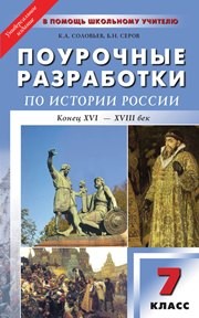 Универсальные поурочные разработки по истории России: конец XVI – XVIII век. 7 класс Соловьев К.А., Серов Б.Н.