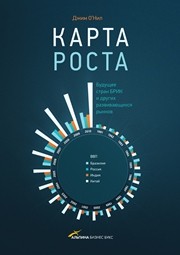 Карта роста. Будущее стран БРИК и других развивающихся рынков О’Нил Дж.