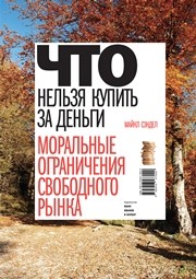 Что нельзя купить за деньги. Моральные ограничения свободного рынка Сэндел М.