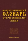 Фразеологический словарь старославянского языка: свыше 500 ед. Шулежкова С.Г.