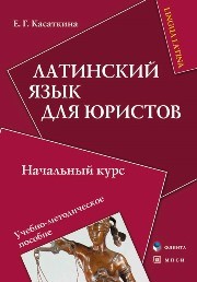 Латинский язык для юристов. Начальный курс Касаткина Е.Г.