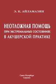 Неотложная помощь при экстремальных состояниях в акушерской практике Айламазян Э.К.
