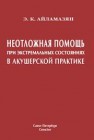 Неотложная помощь при экстремальных состояниях в акушерской практике Айламазян Э.К.