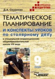 Тематическое планирование и конспекты уроков по столярному делу в школе VIII вида. Пособие для учителя 9 кл. Скурихин Д.А.