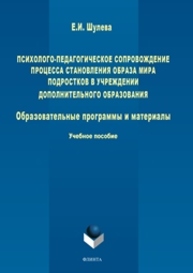 Психолого-педагогическое сопровождение процесса становления образа мира подростков в учреждении дополнительного образования: Образовательные программы и материалы Шулева Е.И.