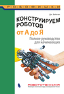 Конструируем роботов от А до Я. Полное руководство для начинающих Бейктал Дж.