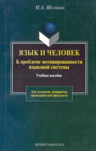 Язык и человек: К проблеме мотивированности языковой системы Шелякин М.А.