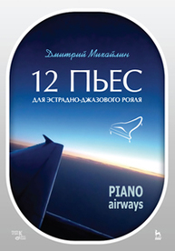 12  пьес для эстрадно-джазового рояля. Piano Airways Михайлин Д. А.