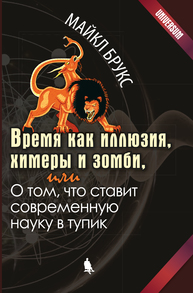 Время как иллюзия, химеры и зомби, или О том, что ставит современную науку в тупик Брукс М.