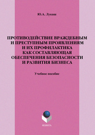 Противодействие враждебным и преступным проявлениям и их профилактика как составляющая обеспечения безопасности и развития бизнеса Лукаш Ю.А.