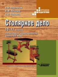 Профессионально-трудовое обучение. Столярное дело:10-11 кл.: Учебник для специальных (коррекционных) образовательных учреждений VIII вида Перелетов А.Н., Лебедев П.М., Сековец Л.С.