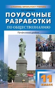 Поурочные разработки по обществознанию. Профильный уровень: 11 класс Сорокина Е.Н.