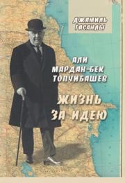 Али Мардан-бек Топчибашев. Жизнь за идею Гасанлы Дж.П.