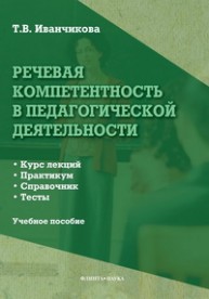 Речевая компетентность в педагогической деятельности: курс лекций, практикум, справочник, тесты : учеб. пособие. Иванчикова Т.В.