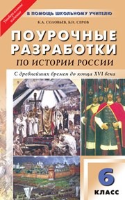 Поурочные разработки по истории России с древнейших времен до конца XVI века: 6 класс Соловьев К.А., Серов Б.Н.