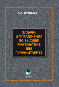 Задачи и упражнения по высшей математике для гуманитариев Туганбаев А.А.