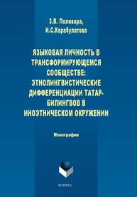 Языковая личность в трансформирующемся сообществе: этнолингвистические дифференциации татар-билингвов в иноэтническом окружении: монография Поливара З.В., Карабулатова И.С.