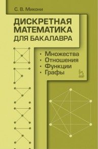 Дискретная математика для бакалавра: множества, отношения, функции, графы Микони С. В.