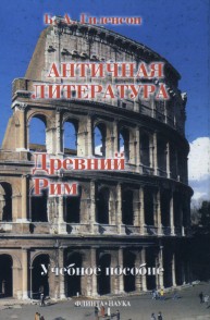 История античной литературы: учебник для студентов филологических факультетов педагогических вузов : в 2 кн. Кн. 2. Древний Рим Гиленсон Б.А.