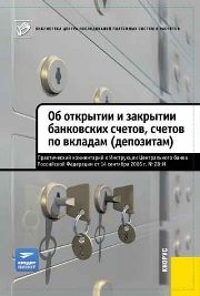 Практический комментарий к Инструкции ЦБ РФ от 14.09.2006 № 28-И «Об открытии и закрытии банковских счетов, счетов по вкладам (депозитам)» Голубев С.А., Батырев Т.К., Щелканов Е.М., Борисенко А.А.