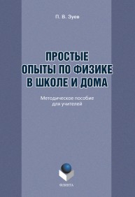 Простые опыты по физике в школе и дома: методическое пособие для учителей Зуев П.В.