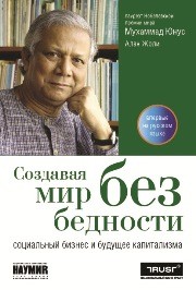 Создавая мир без бедности: Социальный бизнес и будущее капитализма Юнус М., Жоли А.