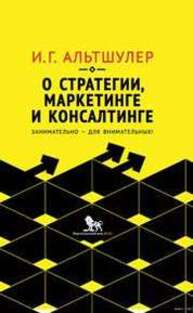 О стратегии, маркетинге и консалтинге. Занимательно — для внимательных! Альтшулер И.Г.