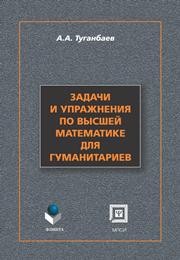 Задачи и упражнения по высшей математике для студентов гуманитарных специальностей Туганбаев А.А.