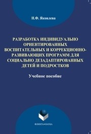Разработка индивидуально-ориентированных воспитательных и коррекционно-развивающих программ для социально дезадаптированных детей и подростков Яковлева Н.Ф.