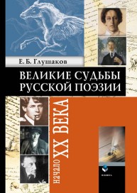 Великие судьбы русской поэзии: Начало XX века Глушаков Е.Б.