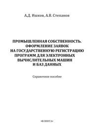 Промышленная собственность. Оформление заявок на государственную регистрацию программ для электронных вычислительных машин и баз данных Ишков А.Д., Степанова А.В.