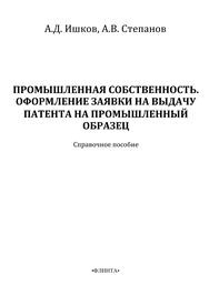Промышленная собственность. Оформление заявки на выдачу патента на промышленный образец Ишков А.Д., Степанова А.В.