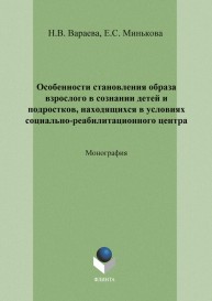 Особенности становления образа взрослого в сознании детей и подростков, находящихся в условиях социально-реабилитационного центра Вараева Н.В., Минькова Е.С.
