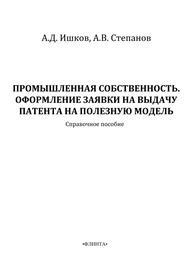 Промышленная собственность. Оформление заявки на выдачу патента на полезную модель Ишков А.Д., Степанова А.В.