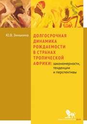 Долгосрочная динамика рождаемости в странах Тропической Африки: закономерности, тенденции и перспективы: монография Зинькина Ю.В.